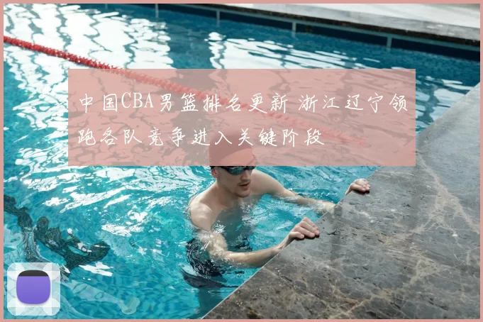 中国CBA男篮排名更新 浙江辽宁领跑各队竞争进入关键阶段