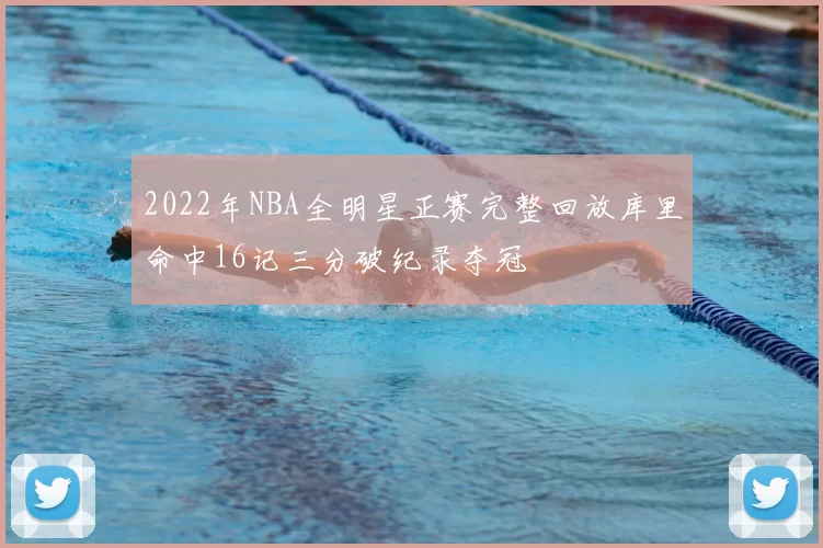 2022年NBA全明星正赛完整回放库里命中16记三分破纪录夺冠