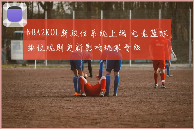 NBA2KOL新段位系统上线 电竞篮球排位规则更新影响玩家晋级