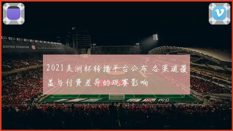 2021美洲杯转播平台公布 各渠道覆盖与付费差异的观赛影响