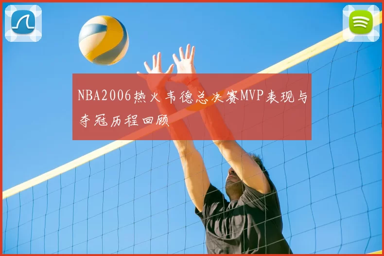NBA2006热火韦德总决赛MVP表现与夺冠历程回顾