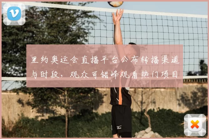 里约奥运会直播平台公布转播渠道与时段，观众可错峰观看热门项目并享回放服务