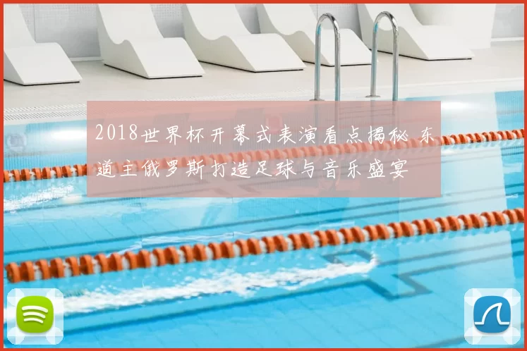 2018世界杯开幕式表演看点揭秘 东道主俄罗斯打造足球与音乐盛宴