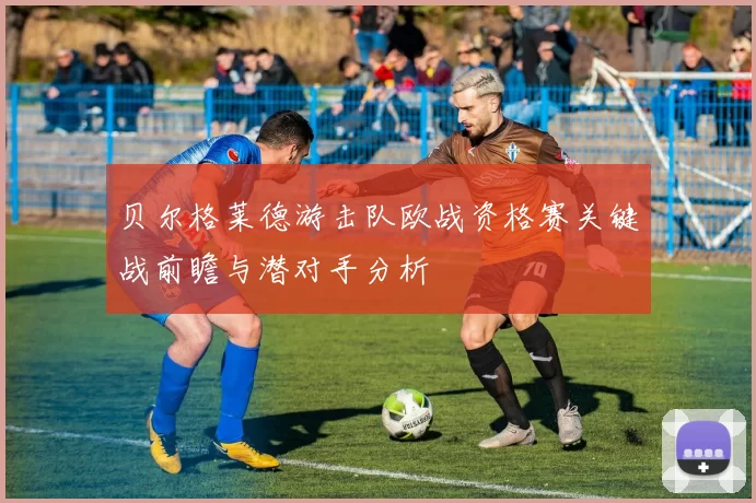 贝尔格莱德游击队欧战资格赛关键战前瞻与潜对手分析