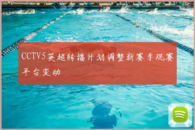 CCTV5英超转播计划调整新赛季观赛平台变动