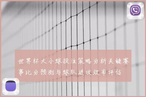 世界杯大小球投注策略分析关键赛事比分预测与球队进攻效率评估