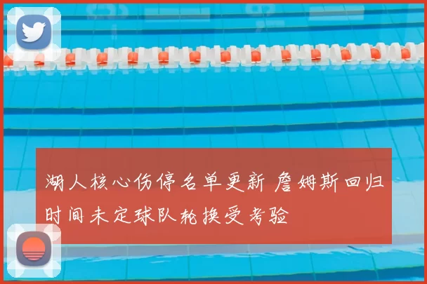 湖人核心伤停名单更新 詹姆斯回归时间未定球队轮换受考验