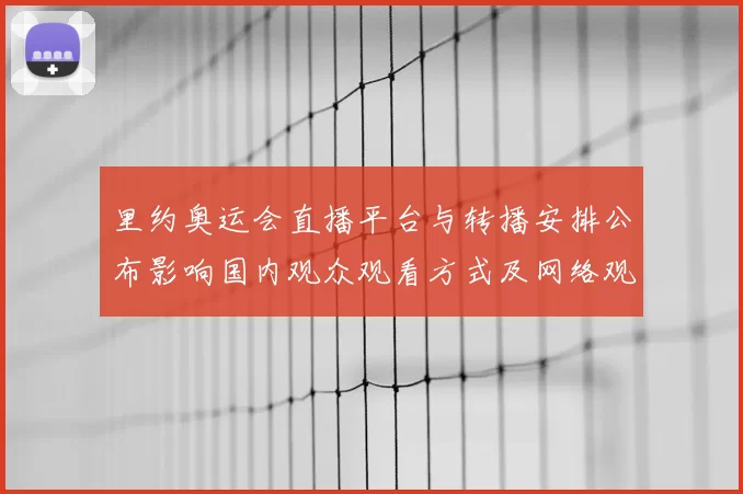 里约奥运会直播平台与转播安排公布影响国内观众观看方式及网络观看渠道