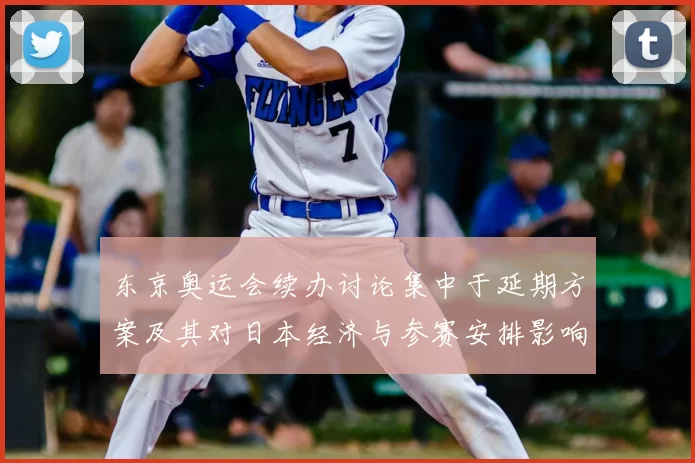 东京奥运会续办讨论集中于延期方案及其对日本经济与参赛安排影响
