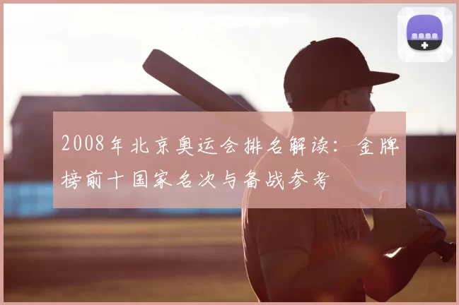 2008年北京奥运会排名解读：金牌榜前十国家名次与备战参考