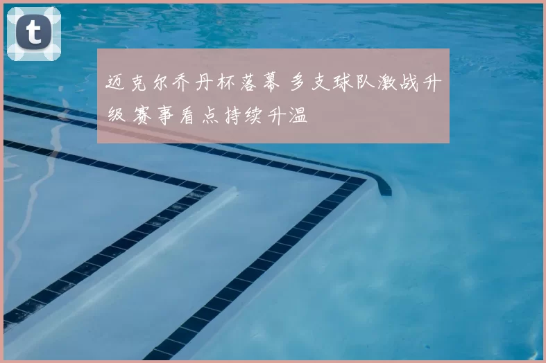 迈克尔乔丹杯落幕 多支球队激战升级 赛事看点持续升温