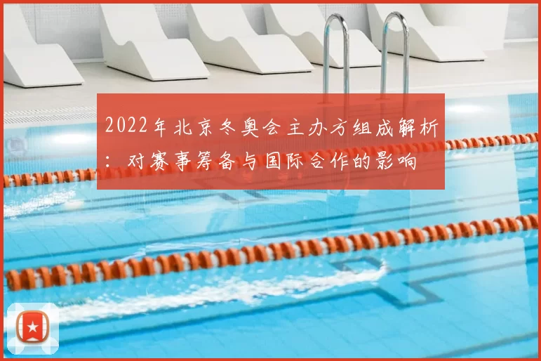 2022年北京冬奥会主办方组成解析：对赛事筹备与国际合作的影响