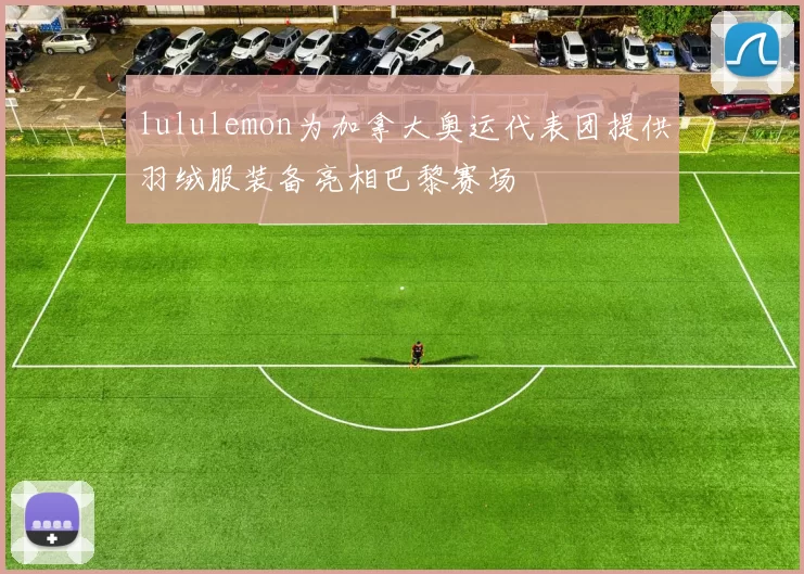 lululemon为加拿大奥运代表团提供羽绒服装备亮相巴黎赛场