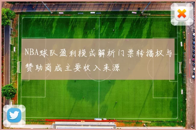 NBA球队盈利模式解析门票转播权与赞助商成主要收入来源