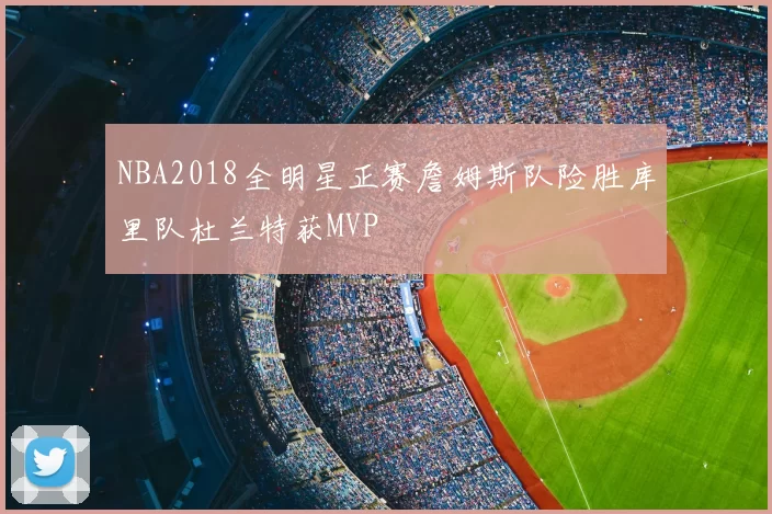 NBA2018全明星正赛詹姆斯队险胜库里队杜兰特获MVP