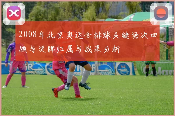 2008年北京奥运会排球关键场次回顾与奖牌归属与战果分析