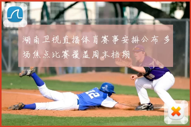 湖南卫视直播体育赛事安排公布 多场焦点比赛覆盖周末档期