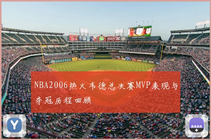 NBA2006热火韦德总决赛MVP表现与夺冠历程回顾