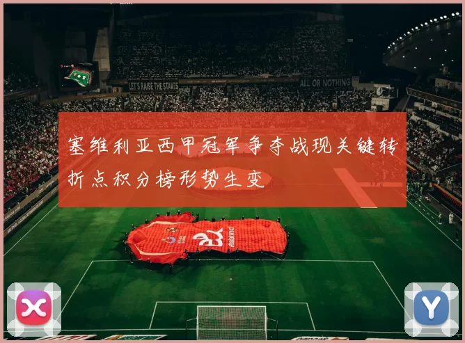 塞维利亚西甲冠军争夺战现关键转折点积分榜形势生变