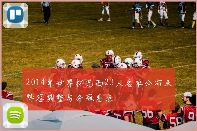 2014年世界杯巴西23人名单公布及阵容调整与夺冠看点