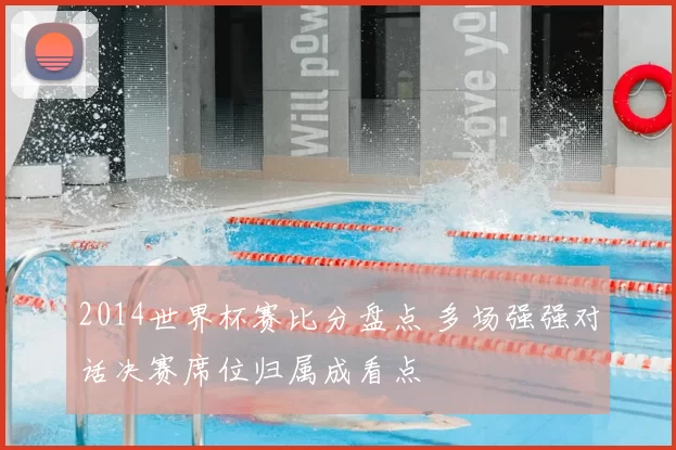 2014世界杯赛比分盘点 多场强强对话决赛席位归属成看点