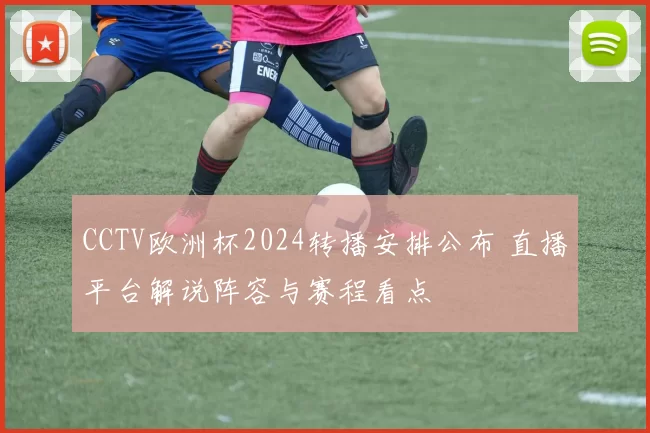CCTV欧洲杯2024转播安排公布 直播平台解说阵容与赛程看点
