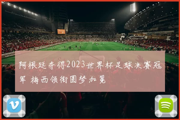 阿根廷夺得2023世界杯足球决赛冠军 梅西领衔圆梦加冕