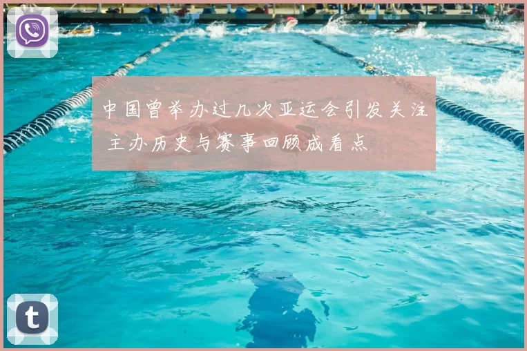 中国曾举办过几次亚运会引发关注 主办历史与赛事回顾成看点