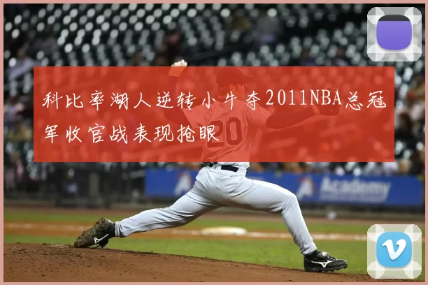 科比率湖人逆转小牛夺2011NBA总冠军收官战表现抢眼