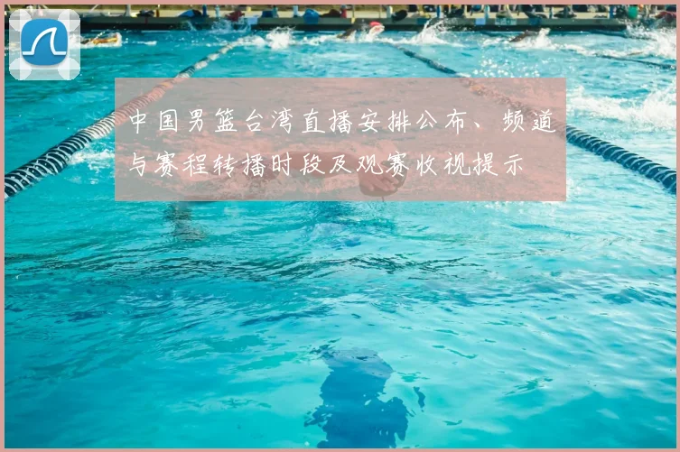 中国男篮台湾直播安排公布、频道与赛程转播时段及观赛收视提示