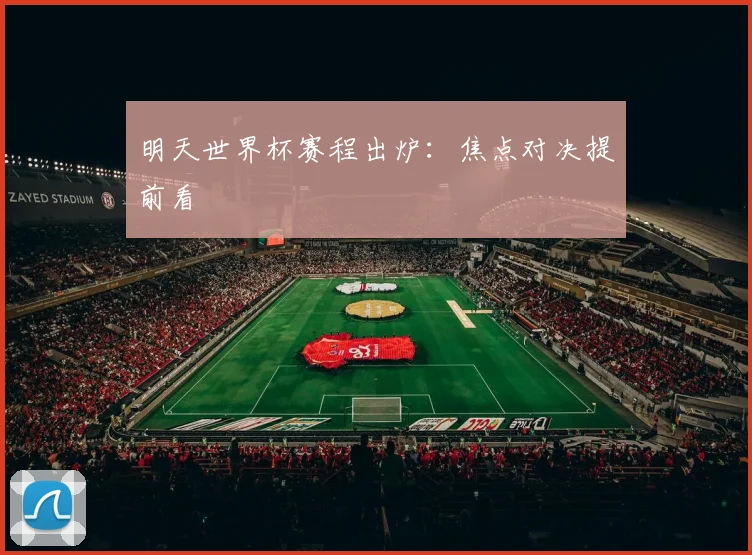 明天世界杯赛程出炉:焦点对决提前看