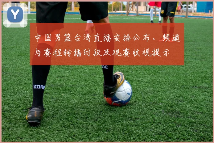 中国男篮台湾直播安排公布、频道与赛程转播时段及观赛收视提示