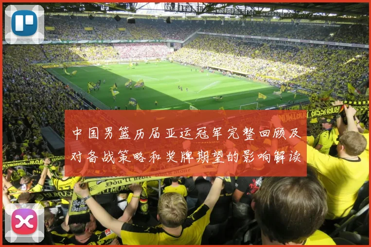 中国男篮历届亚运冠军完整回顾及对备战策略和奖牌期望的影响解读