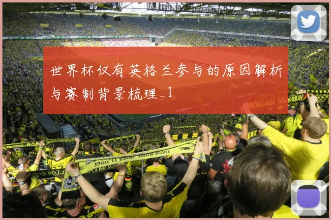 世界杯仅有英格兰参与的原因解析与赛制背景梳理_1