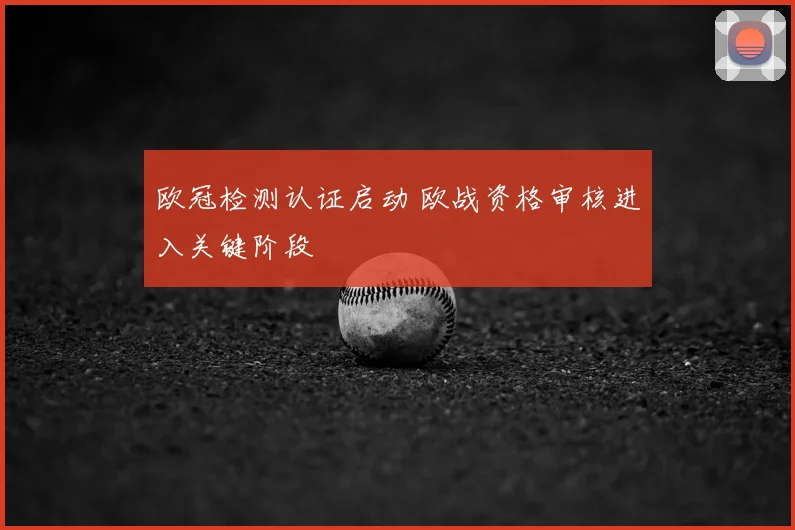 欧冠检测认证启动 欧战资格审核进入关键阶段