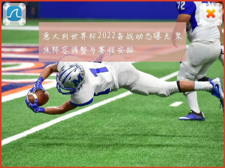 意大利世界杯2022备战动态曝光 聚焦阵容调整与赛程安排