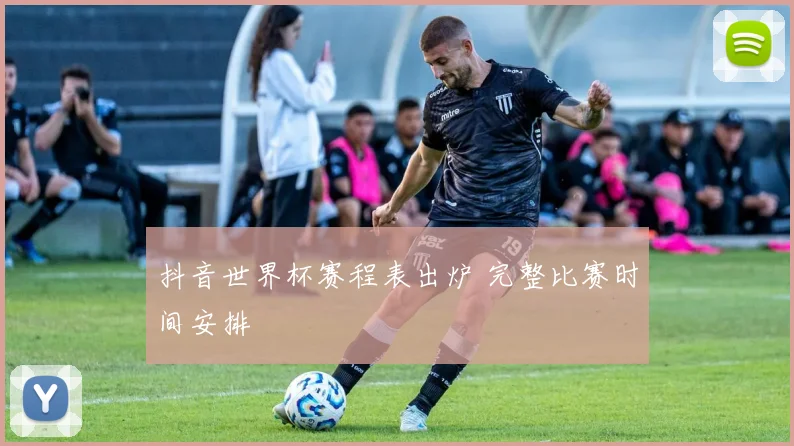 抖音世界杯赛程表出炉 完整比赛时间安排