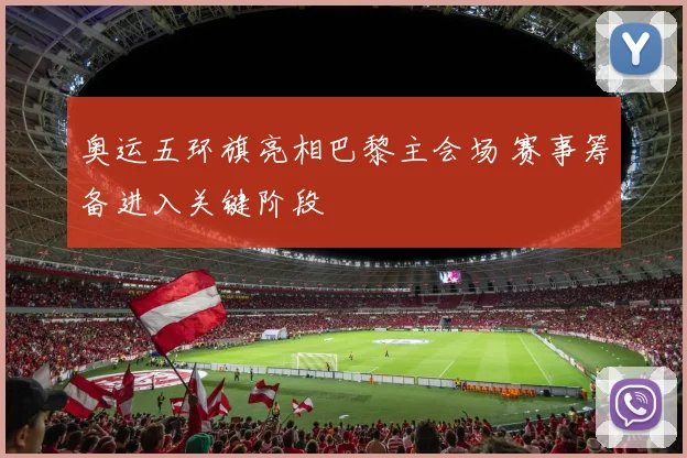 奥运五环旗亮相巴黎主会场 赛事筹备进入关键阶段