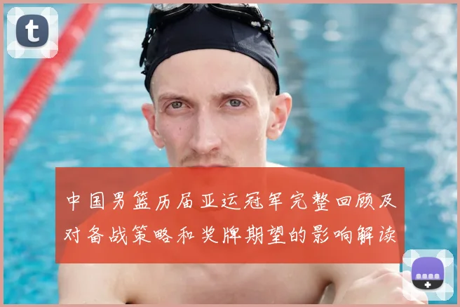中国男篮历届亚运冠军完整回顾及对备战策略和奖牌期望的影响解读