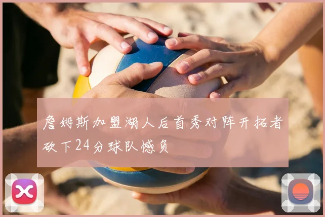 詹姆斯加盟湖人后首秀对阵开拓者砍下24分球队憾负