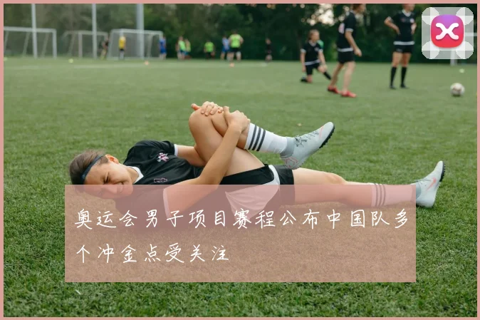 奥运会男子项目赛程公布中国队多个冲金点受关注