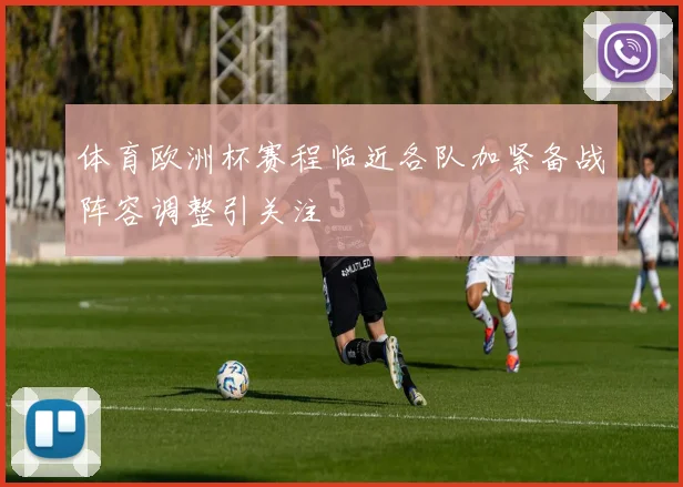 体育欧洲杯赛程临近各队加紧备战阵容调整引关注